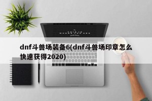 dnf斗兽场装备6(dnf斗兽场印章怎么快速获得2020)