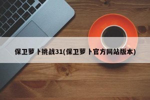 保卫萝卜挑战31(保卫萝卜官方网站版本)