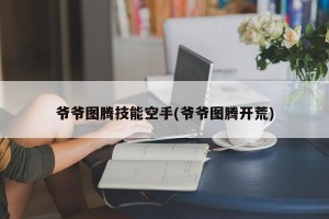 爷爷图腾技能空手(爷爷图腾开荒)