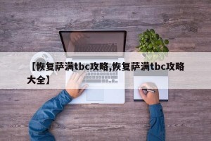 【恢复萨满tbc攻略,恢复萨满tbc攻略大全】