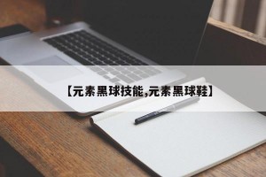 【元素黑球技能,元素黑球鞋】