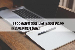 【100级没有装备,dnf没装备的100级去哪刷提升装备】