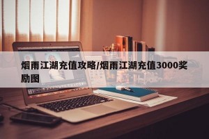 烟雨江湖充值攻略/烟雨江湖充值3000奖励图