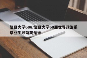 复旦大学688/复旦大学68届世界政治系毕业生顾菊英是谁