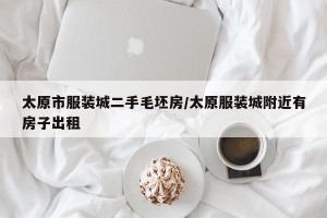 太原市服装城二手毛坯房/太原服装城附近有房子出租