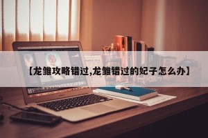 【龙雏攻略错过,龙雏错过的妃子怎么办】