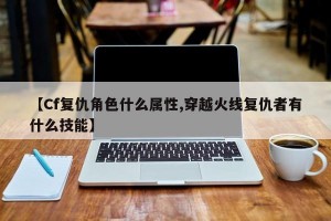 【Cf复仇角色什么属性,穿越火线复仇者有什么技能】