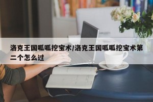 洛克王国呱呱挖宝术/洛克王国呱呱挖宝术第二个怎么过