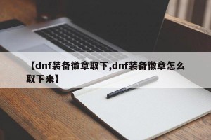 【dnf装备徽章取下,dnf装备徽章怎么取下来】