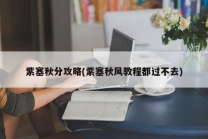 紫塞秋分攻略(紫塞秋风教程都过不去)