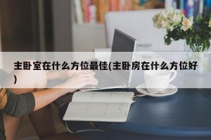 主卧室在什么方位最佳(主卧房在什么方位好)