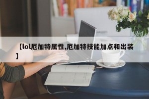 【lol厄加特属性,厄加特技能加点和出装】