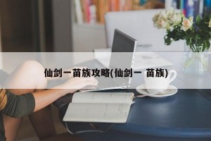 仙剑一苗族攻略(仙剑一 苗族)