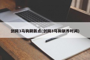 剑网3马驹刷新点(剑网3马驹驯养时间)