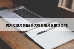 男大枪激光装备(男大枪自带光属性攻击吗)