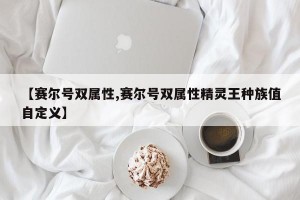 【赛尔号双属性,赛尔号双属性精灵王种族值自定义】