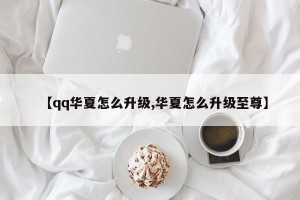 【qq华夏怎么升级,华夏怎么升级至尊】