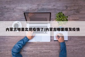 内蒙古哪里出现疫情了/内蒙古哪里爆发疫情