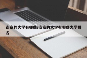 南京的大学有哪些/南京的大学有哪些大学排名