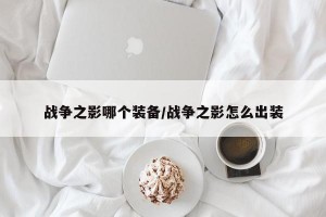 战争之影哪个装备/战争之影怎么出装