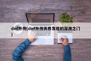 dnf外传(dnf外传天界发现的深渊之门)