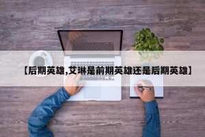 【后期英雄,艾琳是前期英雄还是后期英雄】