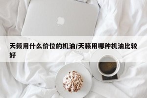 天籁用什么价位的机油/天籁用哪种机油比较好