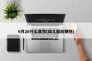 6月26什么属性(幼儿园放鞭炮)