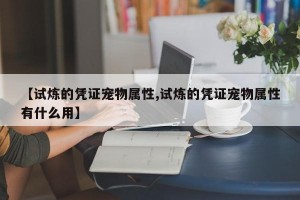 【试炼的凭证宠物属性,试炼的凭证宠物属性有什么用】