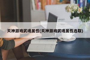 灭神游戏武魂属性(灭神游戏武魂属性选取)