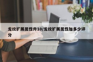 龙纹扩展属性升10/龙纹扩展属性加多少评分