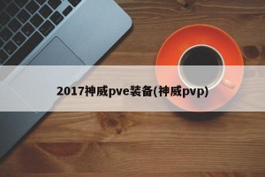 2017神威pve装备(神威pvp)