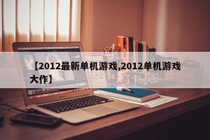 【2012最新单机游戏,2012单机游戏大作】