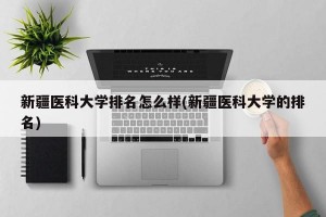 新疆医科大学排名怎么样(新疆医科大学的排名)