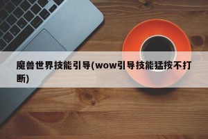 魔兽世界技能引导(wow引导技能猛按不打断)