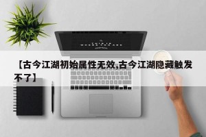 【古今江湖初始属性无效,古今江湖隐藏触发不了】