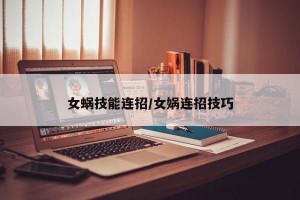 女蜗技能连招/女娲连招技巧