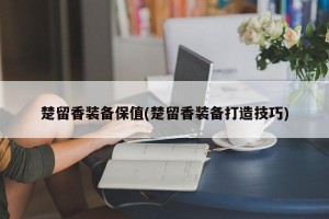 楚留香装备保值(楚留香装备打造技巧)