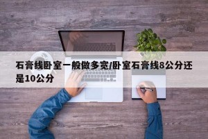 石膏线卧室一般做多宽/卧室石膏线8公分还是10公分