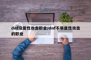 dnf没属性攻击职业/dnf不带属性攻击的职业