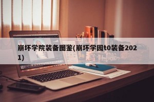 崩坏学院装备图鉴(崩坏学园t0装备2021)