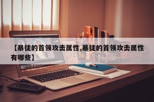 【暴徒的首领攻击属性,暴徒的首领攻击属性有哪些】