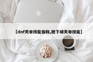 【dnf天帝技能俗称,地下城天帝技能】