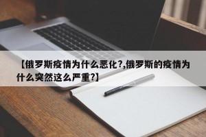 【俄罗斯疫情为什么恶化?,俄罗斯的疫情为什么突然这么严重?】