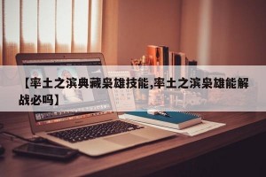 【率土之滨典藏枭雄技能,率土之滨枭雄能解战必吗】