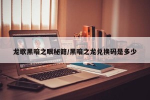 龙歌黑暗之眼秘籍/黑暗之龙兑换码是多少