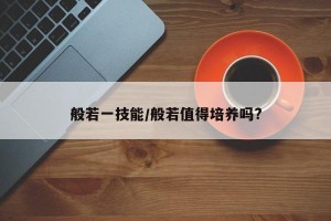 般若一技能/般若值得培养吗?