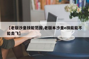 【老版沙皇技能范围,老版本沙皇e技能能不能击飞】