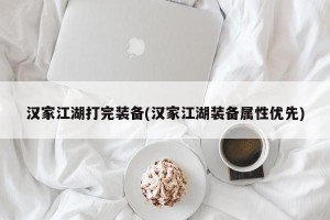 汉家江湖打完装备(汉家江湖装备属性优先)