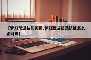 【梦幻帮派技能实用,梦幻西游帮派技能怎么点划算】